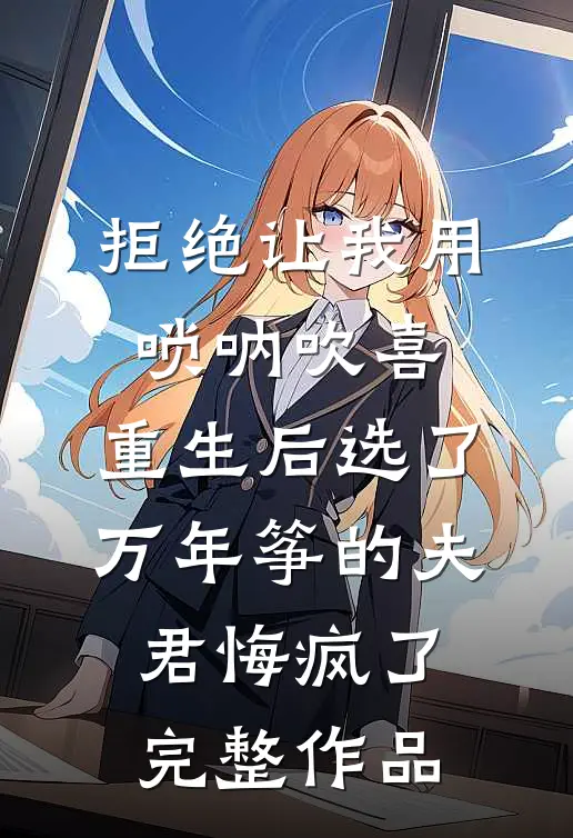 拒绝让我用唢呐吹喜，重生后选了万年筝的夫君悔疯了完整作品