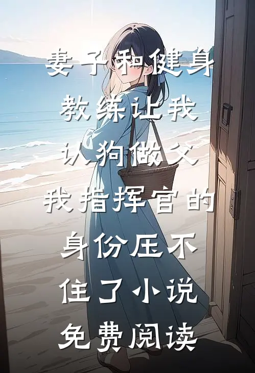 妻子和健身教练让我认狗做父，我指挥官的身份压不住了小说免费阅读