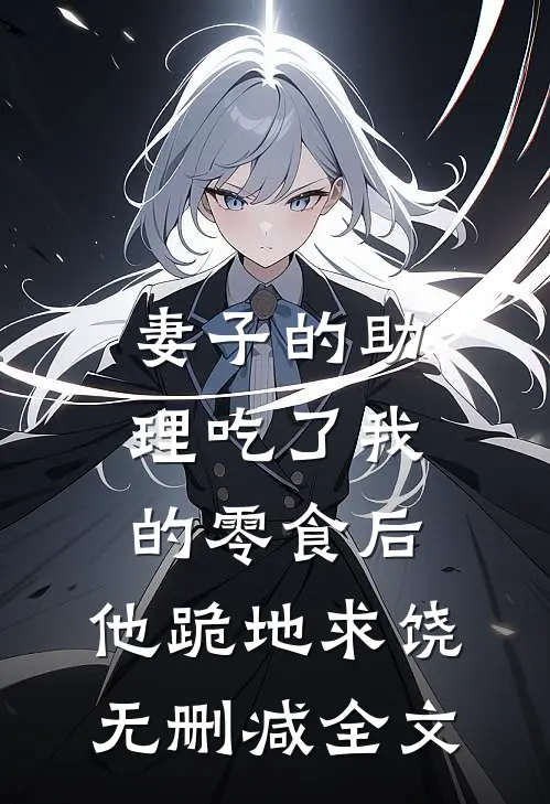 妻子的助理吃了我的零食后，他跪地求饶无删减全文