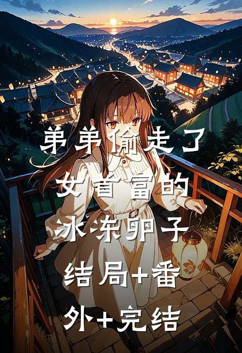 弟弟偷走了女首富的冰冻卵子结局+番外+完结