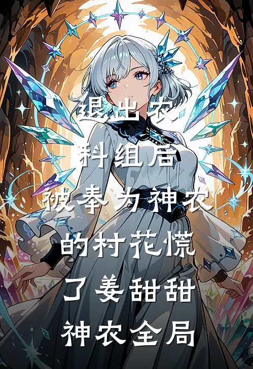 退出农科组后，被奉为神农的村花慌了姜甜甜神农全局