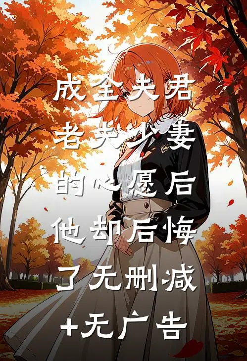 成全夫君老夫少妻的心愿后，他却后悔了无删减+无广告