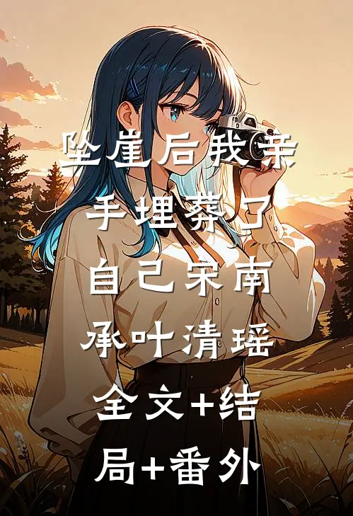 坠崖后我亲手埋葬了自己宋南承叶清瑶:全文+结局+番外