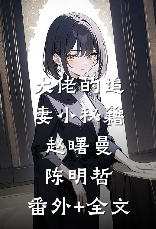 大佬的追妻小秘籍赵曙曼陈明哲:(番外)+(全文)