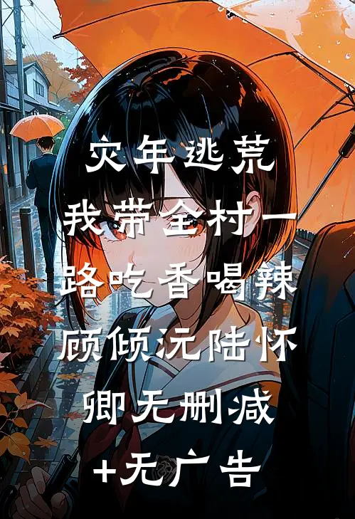 灾年逃荒，我带全村一路吃香喝辣顾倾沅陆怀卿无删减+无广告