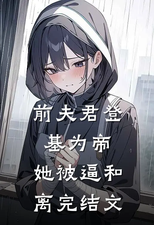 前夫君登基为帝，她被逼和离完结文
