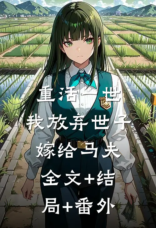 重活一世，我放弃世子嫁给马夫:全文+结局+番外