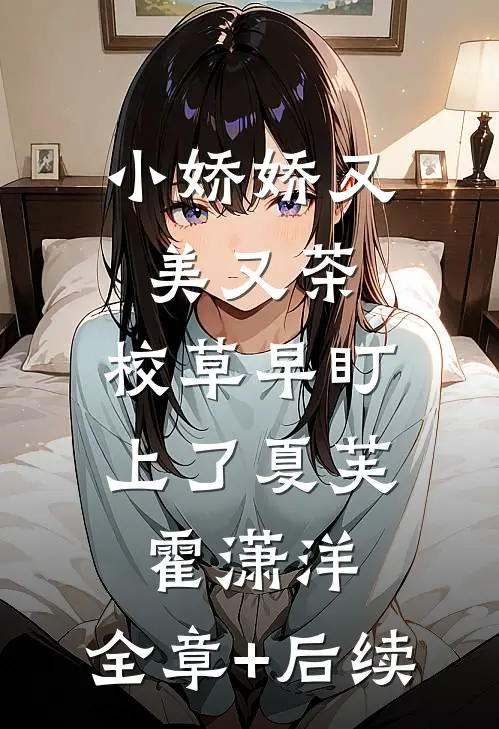 小娇娇又美又茶，校草早盯上了夏芙霍潇洋:全章+后续