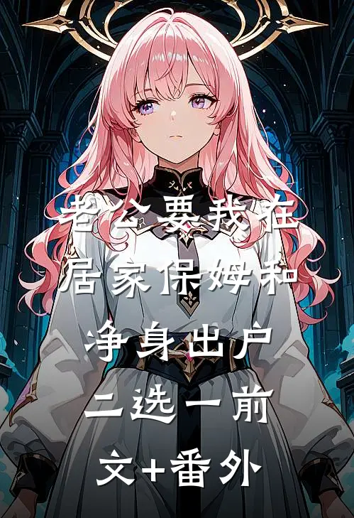 老公要我在居家保姆和净身出户二选一前文+番外