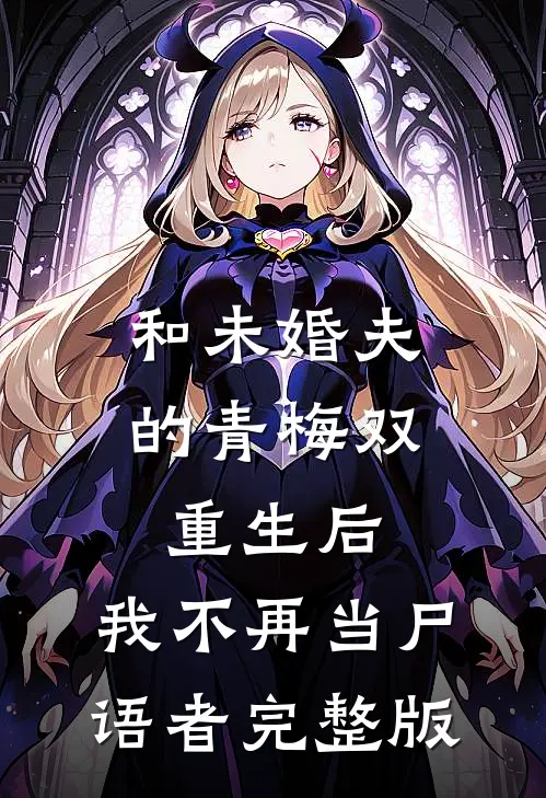 和未婚夫的青梅双重生后，我不再当尸语者完整版