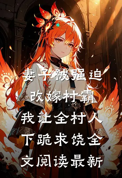 妻子被强迫改嫁村霸，我让全村人下跪求饶全文阅读最新