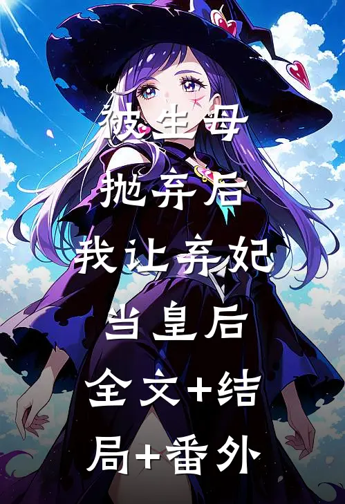 被生母抛弃后，我让弃妃当皇后:全文+结局+番外