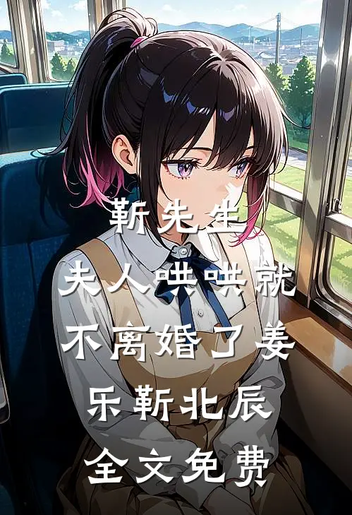 靳先生，夫人哄哄就不离婚了姜乐靳北辰全文免费