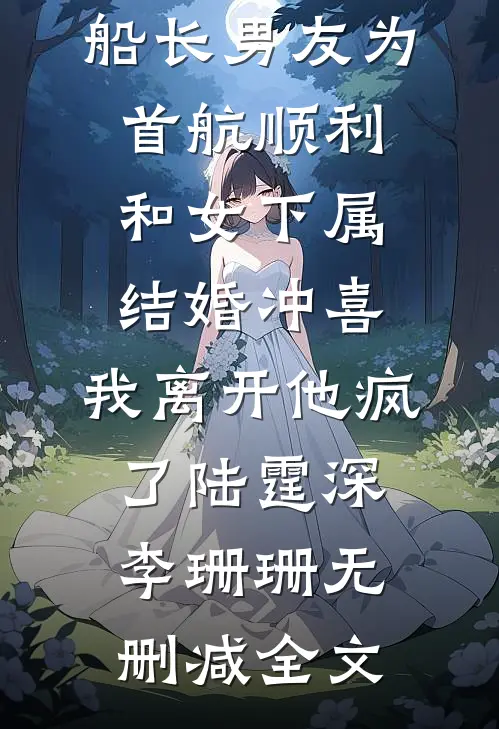 船长男友为首航顺利和女下属结婚冲喜，我离开他疯了陆霆深李珊珊无删减全文