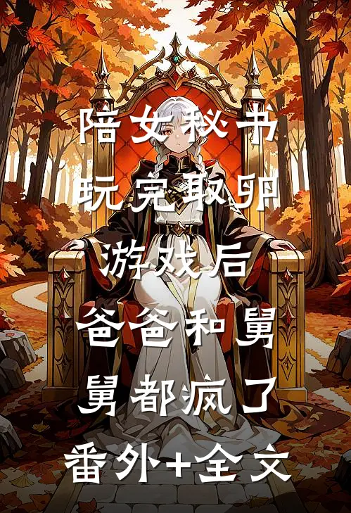 陪女秘书玩完“取卵游戏”后，爸爸和舅舅都疯了:(番外)+(全文)