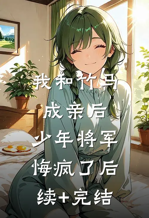 我和竹马成亲后，少年将军悔疯了后续+完结