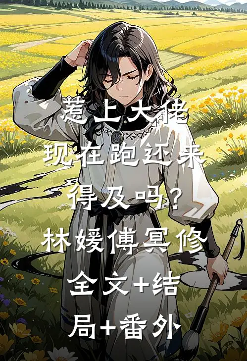 惹上大佬，现在跑还来得及吗？林媛傅冥修全文+结局+番外