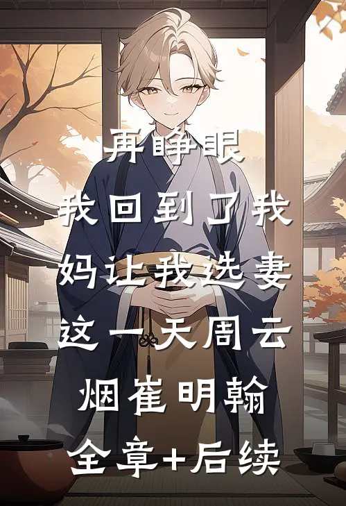 再睁眼，我回到了我妈让我选妻这一天周云烟崔明翰:全章+后续