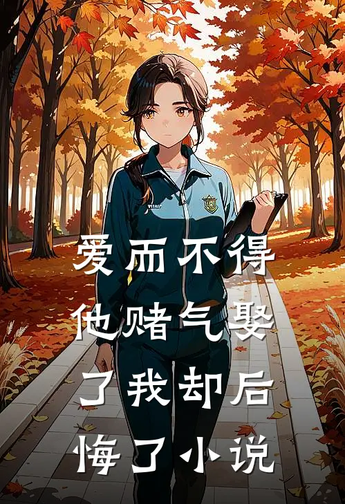 爱而不得，他赌气娶了我却后悔了小说