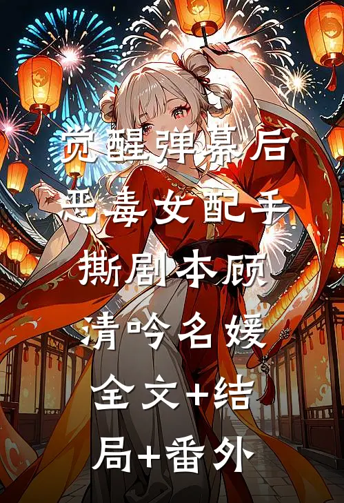 觉醒弹幕后，恶毒女配手撕剧本顾清吟名媛:全文+结局+番外
