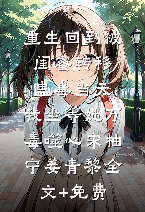重生回到被闺蜜转移蛊毒当天，我坐等她万毒噬心宋柚宁姜青黎全文+免费