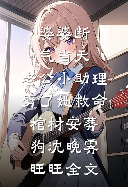 婆婆断气当天，老公小助理劈了她救命棺材安葬狗沈晚霁旺旺全文