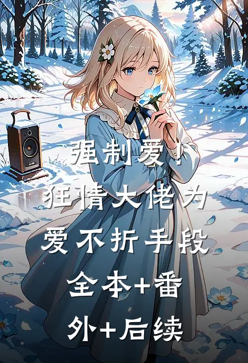 强制爱！狂情大佬为爱不折手段全本+番外+后续