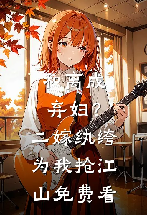 和离成弃妇？二嫁纨绔为我抢江山免费看
