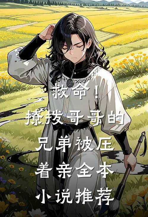 救命！撩拨哥哥的兄弟，被压着亲全本小说推荐