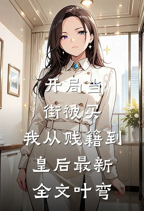 开局当街被买，我从贱籍到皇后最新全文叶弯