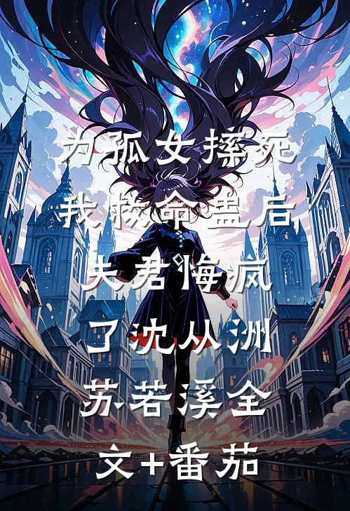 为孤女摔死我救命蛊后，夫君悔疯了沈从洲苏若溪全文+番茄
