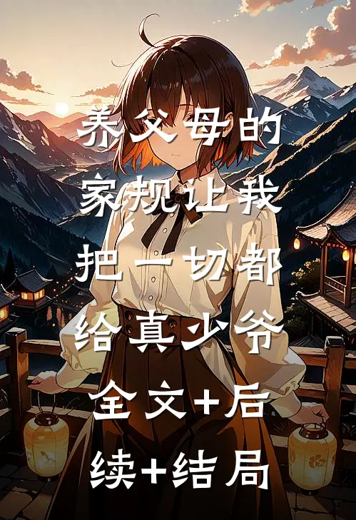 养父母的家规让我把一切都给真少爷:全文+后续+结局