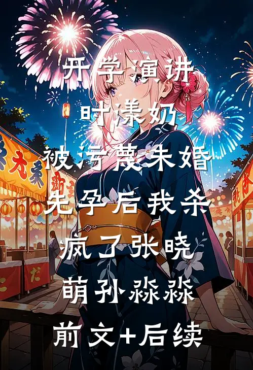 开学演讲时漾奶，被污蔑未婚先孕后我杀疯了张晓萌孙淼淼:前文+后续