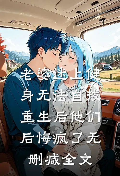 老婆迷上健身无法自拔，重生后他们后悔疯了无删减全文