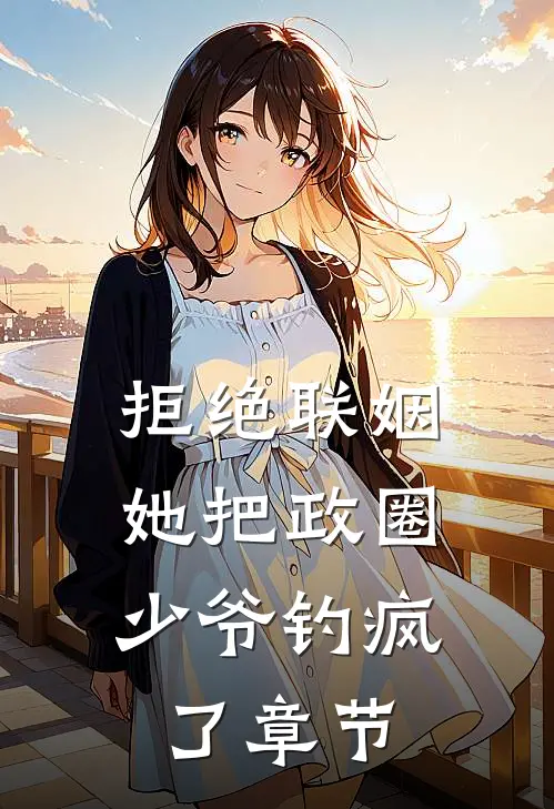 拒绝联姻，她把政圈少爷钓疯了章节