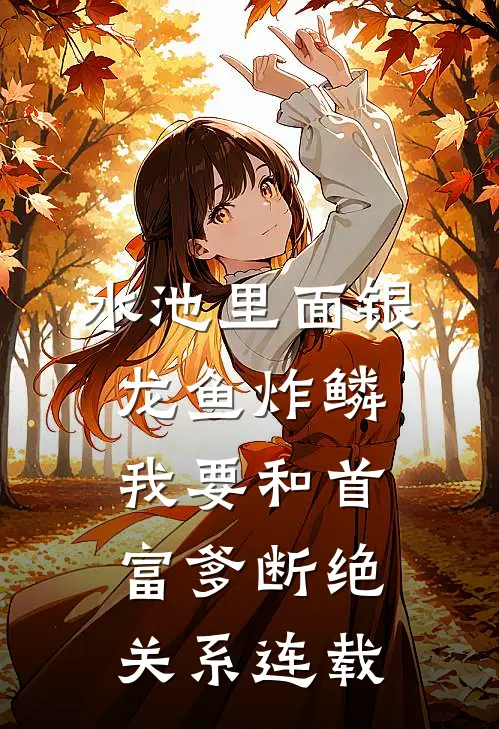 水池里面银龙鱼炸鳞，我要和首富爹断绝关系连载