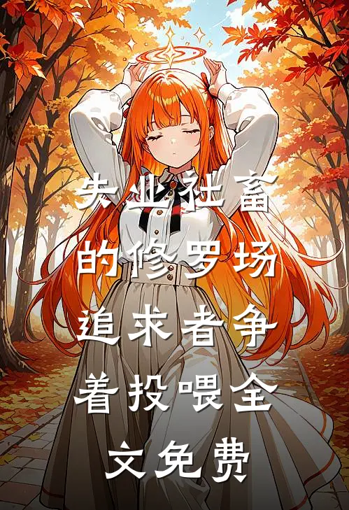 失业社畜的修罗场：追求者争着投喂全文免费