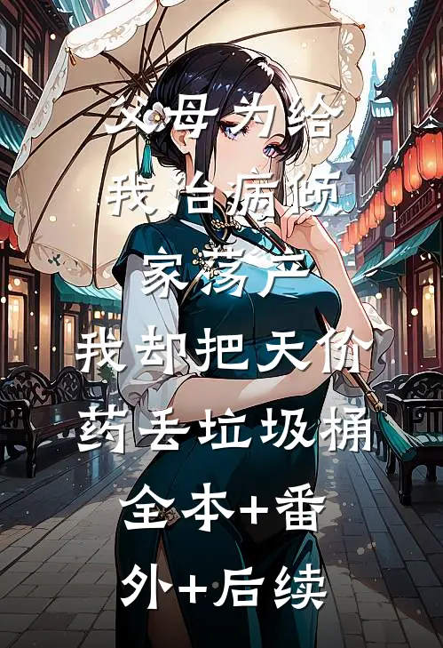 父母为给我治病倾家荡产，我却把天价药丢垃圾桶:全本+番外+后续
