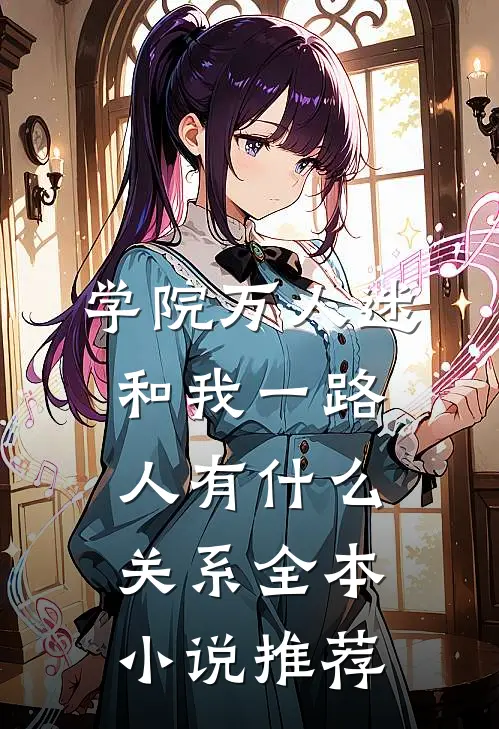 学院万人迷和我一路人有什么关系全本小说推荐