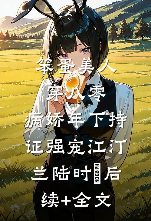 笨蛋美人穿八零，病娇年下持证强宠江汀兰陆时璟后续+全文
