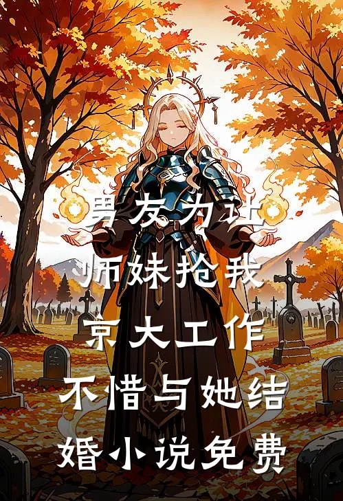 男友为让师妹抢我京大工作，不惜与她结婚小说免费