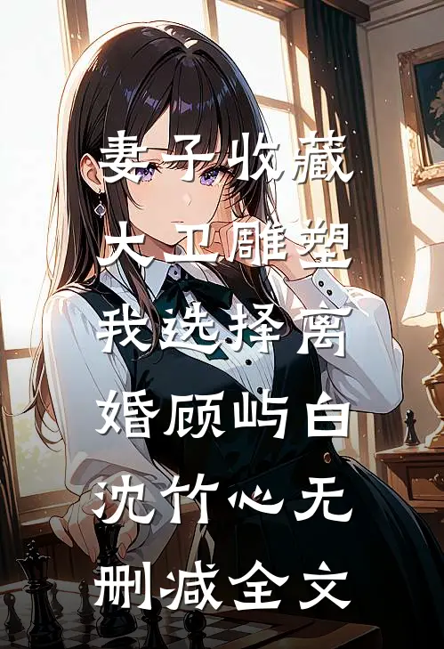 妻子收藏大卫雕塑，我选择离婚顾屿白沈竹心无删减全文