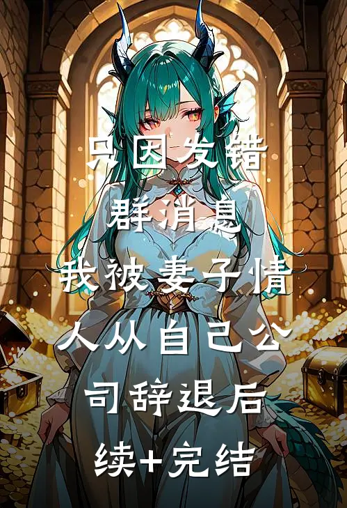 只因发错群消息，我被妻子情人从自己公司辞退后续+完结