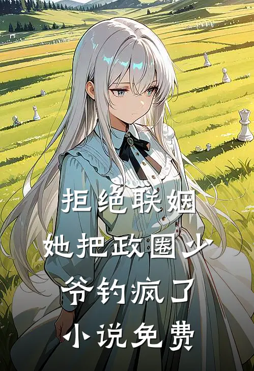拒绝联姻，她把政圈少爷钓疯了小说免费