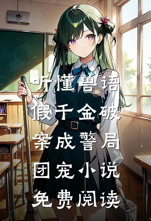 听懂兽语，假千金破案成警局团宠小说免费阅读