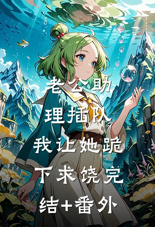 老公助理插队，我让她跪下求饶完结+番外