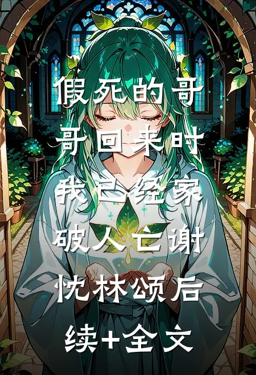 假死的哥哥回来时，我已经家破人亡谢忱林颂后续+全文