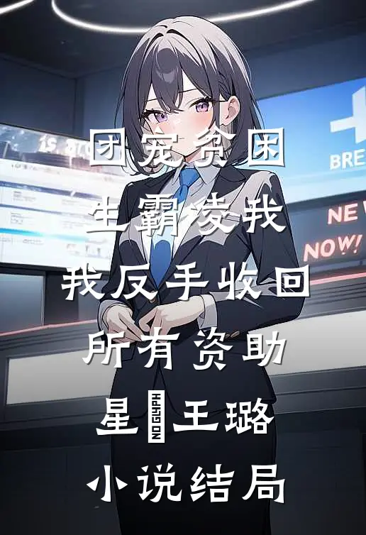 团宠贫困生霸凌我，我反手收回所有资助星玥王璐小说结局