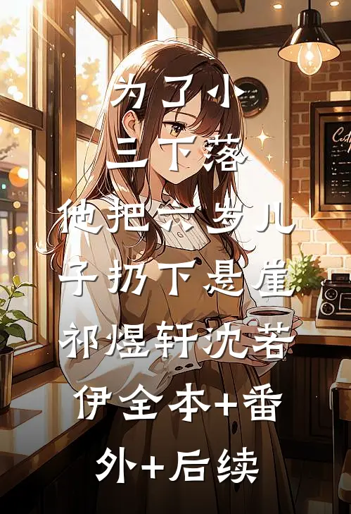 为了小三下落，他把六岁儿子扔下悬崖祁煜轩沈若伊全本+番外+后续