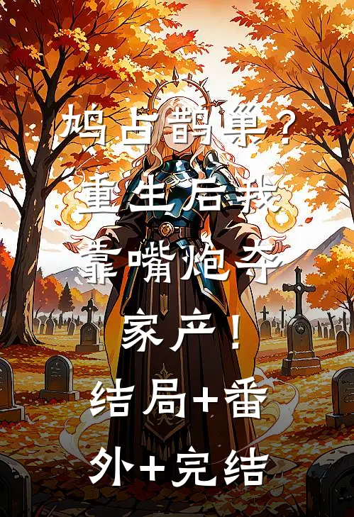 鸠占鹊巢？重生后我靠嘴炮夺家产！结局+番外+完结
